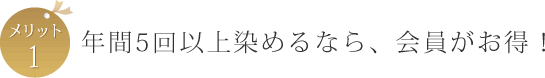 メリット1　年間5回以上染めるなら、会員がお得！