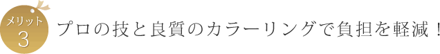 メリット3　プロの技と良質のカラーリングで負担を軽減！