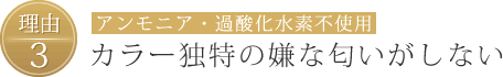 【理由3】アンモニア・過酸化水素不使用、カラー独特の嫌な匂いがしない